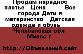 Продам нарядное платье › Цена ­ 500 - Все города Дети и материнство » Детская одежда и обувь   . Челябинская обл.,Миасс г.